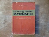 CULEGERE DE PROBLEME DE MATEMATICI de O. SACTER , EXAMENE DE MATURITATE SI DE ADMITERE IN INSTITUTE SI FACULTATI , 1963