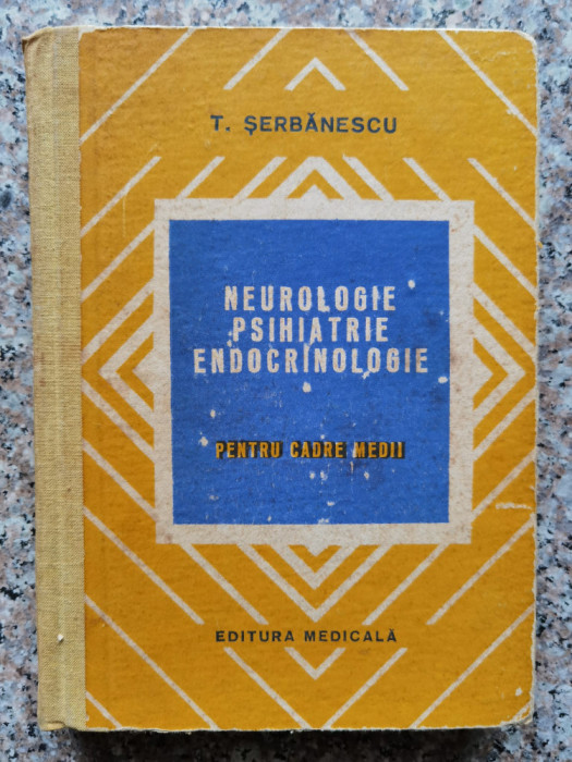 Neurologie Psihiatrie Endocrinologie Pentru Cadre Medii - T. Serbanescu ,553713