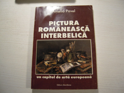 Carte: Pictura romaneasaca interbelica - Amelia Pavel, Editura Meridiane, 1996 foto