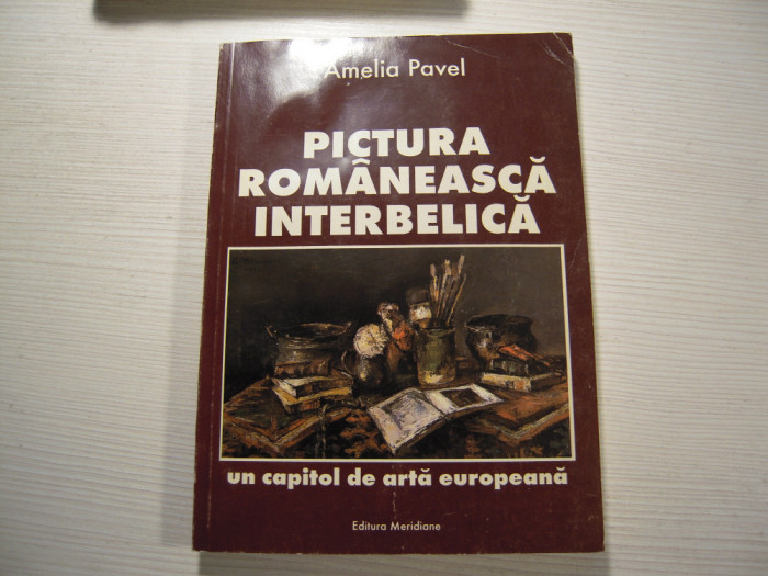 Carte: Pictura romaneasaca interbelica - Amelia Pavel, Editura Meridiane, 1996