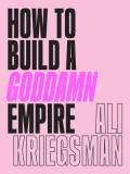How to Build a Goddamn Empire: Advice on Creating Your Brand with High-Tech Smarts, Elbow Grease, Infinite Hustle, and a Whole Lotta Heart, 2020