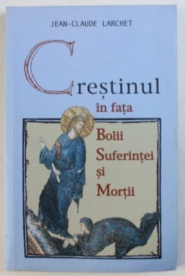 CRESTINUL IN FATA BOLII , SUFERINTEI SI MORTII de JEAN - CLAUDE LARCHET , 2004 foto