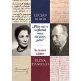 &bdquo;Plin mi-e sufletul meu de tine, plin.&rdquo; Scrisori catre Elena Daniello - Lucian Blaga