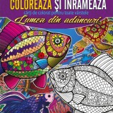 Coloreaza si inrameaza! Lumea din adancuri &ndash; carti de colorat pentru toate varstele - Anteea