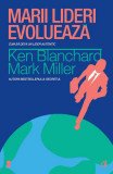 Marii lideri evoluează - Paperback brosat - Ken Blanchard, Mark Miller - Curtea Veche