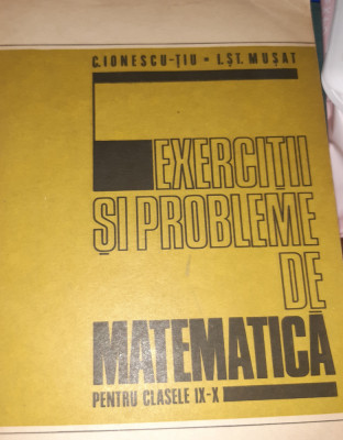 EXERCITII SI PROBLEME DE MATEMATICA PENTRU CLASELE IX -X C.IONESCU -TIU foto