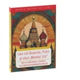 Ivan cel Groaznic, Putin si visul Marelui Urs. De la Imperiul Tarist la URSS si Federatia Rusa
