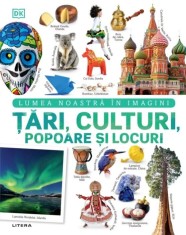 Tari, culturi, popoare si locuri. Lumea noastra in imagini - Autor Anonim - Litera