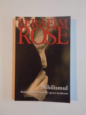 NIHILISMUL , RADACINA REVOLUTIEI IN EPOCA MODERNA , ED. a - II - a de IEROMONAH SERFAIM ROSE , 2013 foto