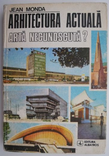 Arhitectura actuala. Arta necunoscuta? - Jean Monda