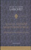 AS - JEAN-CLAUDE LARCHET - SFANTUL MAXIM MARTURISITORUL