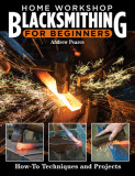 Home Workshop Blacksmithing: How-To Techniques and Projects