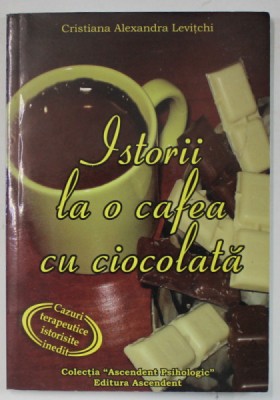 ISTORII LA O CAFEA CU CIOCOLATA de CRISTIANA ALEXANDRA LEVITCHI , CAZURI TERAPEUTICE ISTORISITE INEDIT , 2007 foto