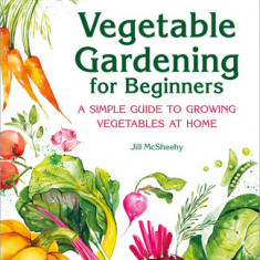 Vegetable Gardening for Beginners: A Simple Guide to Growing Vegetables at Home