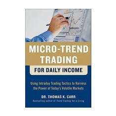 Micro-Trend Trading for Daily Income: Using Intraday Trading Tactics to Harness the Power of Today's Volatile Markets