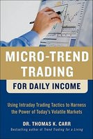 Micro-Trend Trading for Daily Income: Using Intraday Trading Tactics to Harness the Power of Today&#039;s Volatile Markets