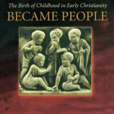 When Children Became People: The Birth of Childhood in Early Christianity