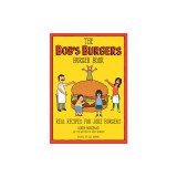 The Bob&#039;s Burgers Burger Book: Real Recipes for Joke Burgers