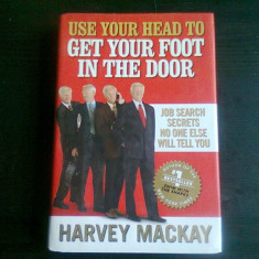 USE YOUR HEAD TO GET YOUR FOOT IN THE DOOR - HARVEY MACKAY (CARTE IN LIMBA ENGLEZA)