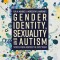Gender Identity, Sexuality and Autism: Voices from Across the Spectrum