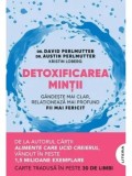 Detoxificarea mintii. Gandeste mai clar, relationeaza mai profund, fii mai fericit/David Perlmutter, Austin Perlmutter, Kristin Loberg