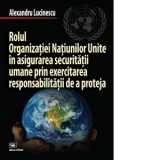 Rolul Organizatiei Natiunilor Unite in asigurarea securitatii umane prin exercitarea responsabilitatii de a proteja - Alexandru Lucinescu