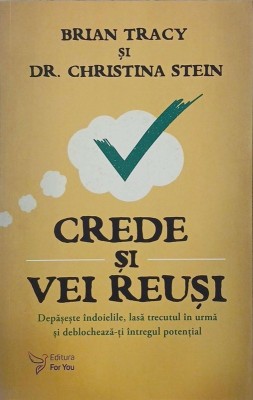 Crede si vei reusi. Depaseste indoielile, lasa trecutul in urma si deblocheaza-ti intregul potential - Brian Tracy, Dr. Christina Stein foto