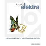 BECOMING ELEKTRA: THE TRUE STORY OF JAC HOLZMAN`S VISIONARY RECORD LABEL