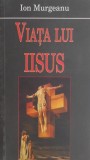 Cumpara ieftin Viata lui Iisus - Ion Murgeanu