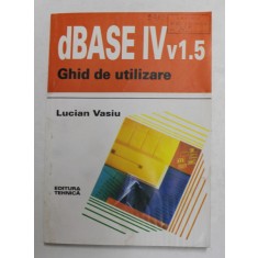 dBASE IV v1.5 - GHID DE UTILIZARE de LUCIAN VASIU , 1993