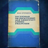 DICTIONAR DE DIFICULTATI ALE LEXICULUI LIMBII FRANCEZE - MIHAI STEFANESCU