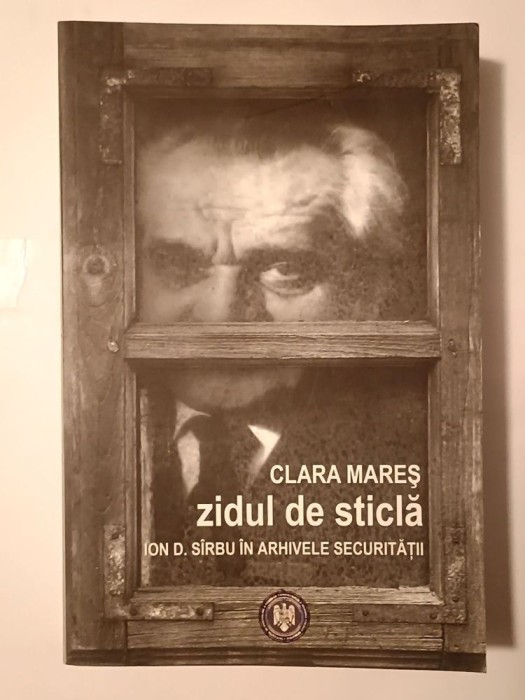 Clara Mareș - Zidul de sticlă: Ion D. S&icirc;rbu &icirc;n arhivele Securității