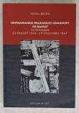 INSTAURAREA REGIMULUI COMUNIST IN BANAT IN PERIOADA 23 AUGUST 1944 - 30 DECEMBRIE 1947 de VIOREL BALTOI , 2014 , DEDICATIE *