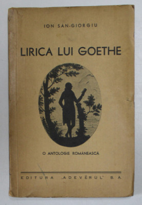 LIRICA LUI GOETHE - O ANTOLOGIE ROMANEASCA de ION SAN - GIORGIU * MIC DEFECT COPERTA foto