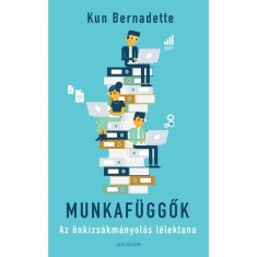 Munkaf&amp;uuml;ggők - Az &amp;ouml;nkizs&amp;aacute;km&amp;aacute;nyol&amp;aacute;s l&amp;eacute;lektana - Kun Bernadette foto