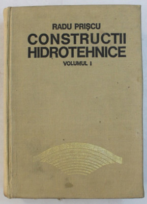 CONSTRUCTII HIDROTEHNICE - VOLUMUL I de RADU PRISCU , 1974 foto