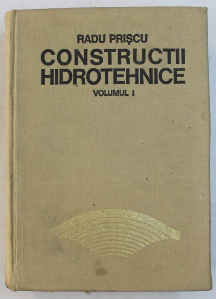 CONSTRUCTII HIDROTEHNICE - VOLUMUL I de RADU PRISCU , 1974