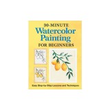 30-Minute Watercolor Painting for Beginners: Easy Step-By-Step Lessons and Techniques