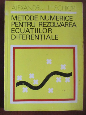 Metode numerice pentru rezolvarea ecuatiilor diferentiale Alexandru I. Schiop foto