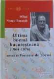 ULTIMA BOEMA BUCURESTEANA ( 1964 - 1976 ) urmata de FIGURI DE BOEMI de MIHAI NEAGU BASARAB , 2018