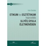 Etikum &eacute;s eszt&eacute;tikum kapcsolata Illy&eacute;s Gyula &eacute;letműv&eacute;ben - Kulin Borb&aacute;la
