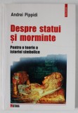 DESPRE STATUI SI MORMINTE , PENTRU O TEORIE A ISTORIEI SIMBOLICE de ANDREI PIPPIDI , 2000