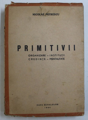 PRIMITIVII - ORGANIZARE - INSTITUTII - CREDINTE - MENTALITATE de NICOLAE PETRESCU , 1944 , DEDICATIE* foto