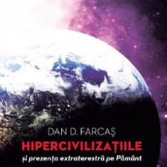 Hipercivilizatiile si prezenta extraterestra pe Pamant - Dan D. Farcas
