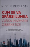 Cum se va sfarsi lumea. Cursa inarmarii cibernetice &ndash; Nicole Perlroth - Biografii, carte noua/anticariat