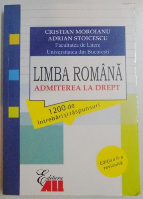 LIMBA ROMANA , ADMITEREA LA DREPT 1200 DE INTREBARI SI RASPUNSURI de CRISTIAN MOROIANU , ADRIAN STOICESCU , 2013 foto