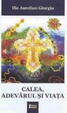 Calea, adevarul si viata | Ilie Aurelian Giurgiu