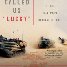 They Called Us Lucky: The Life and Afterlife of the Iraq War's Hardest Hit Unit