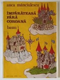 IMPARATEASA FARA COROANA , BASM de ANCA MANCIULESCU , 1992 *DEDICATIE