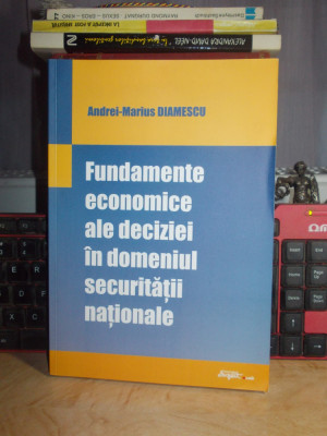 ANDREI-MARIUS DIAMESCU - FUNDAMENTE ECONOMICE IN DOMENIUL SECURITATII NATIONALE foto